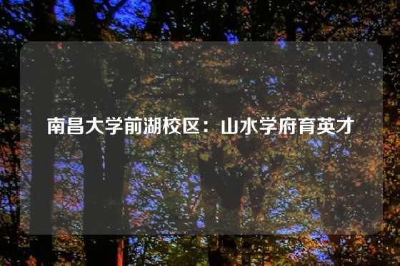 南昌大学前湖校区：山水学府育英才
