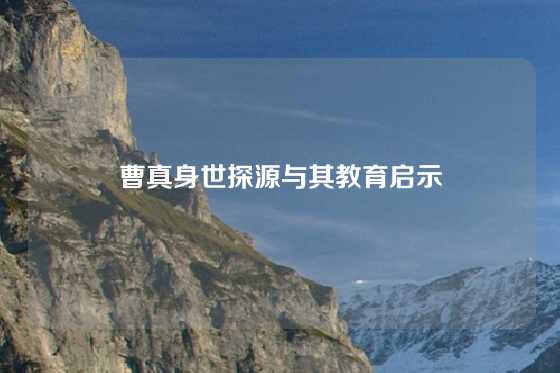 曹真身世探源与其教育启示