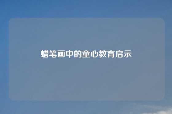 蜡笔画中的童心教育启示