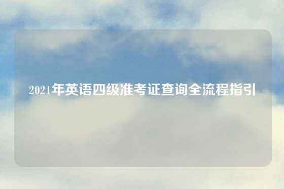 2021年英语四级准考证查询全流程指引