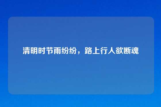 清明时节雨纷纷，路上行人欲断魂