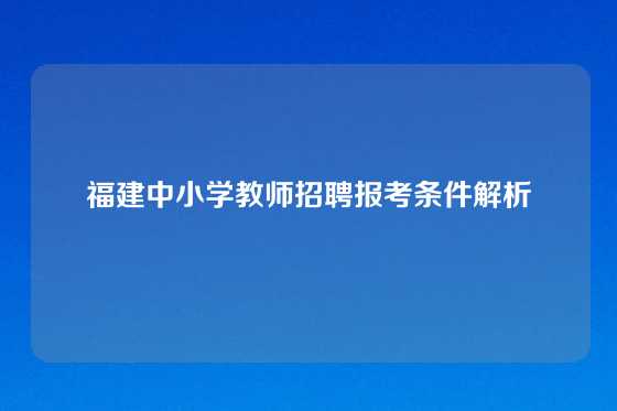 福建中小学教师招聘报考条件解析