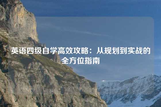 英语四级自学高效攻略：从规划到实战的全方位指南