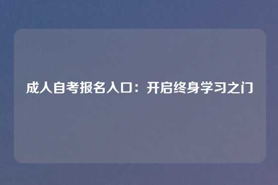 成人自考报名入口：开启终身学习之门