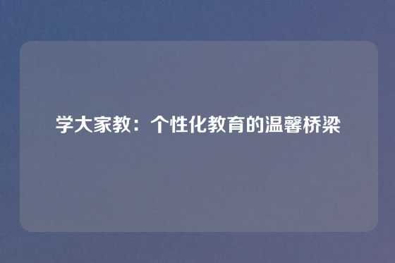 学大家教：个性化教育的温馨桥梁