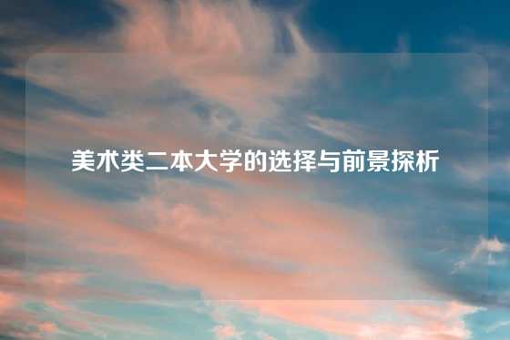 美术类二本大学的选择与前景探析