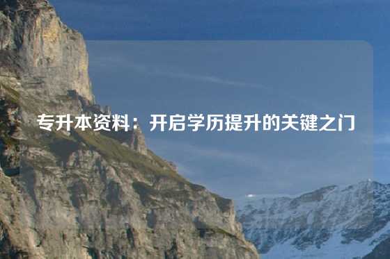 专升本资料：开启学历提升的关键之门