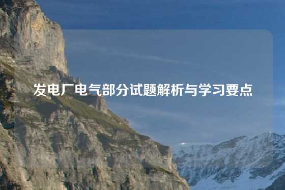 发电厂电气部分试题解析与学习要点