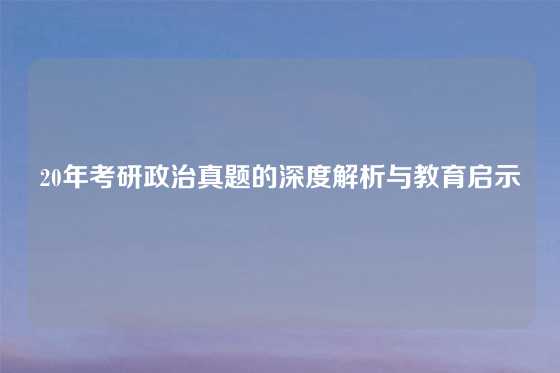 20年考研政治真题的深度解析与教育启示