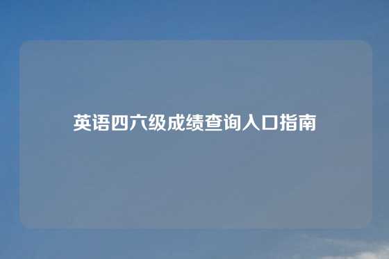 英语四六级成绩查询入口指南