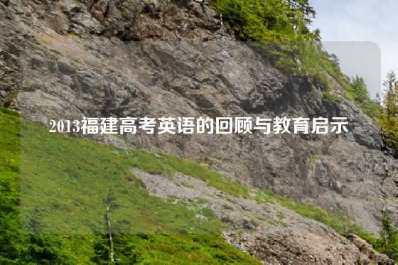 2013福建高考英语的回顾与教育启示