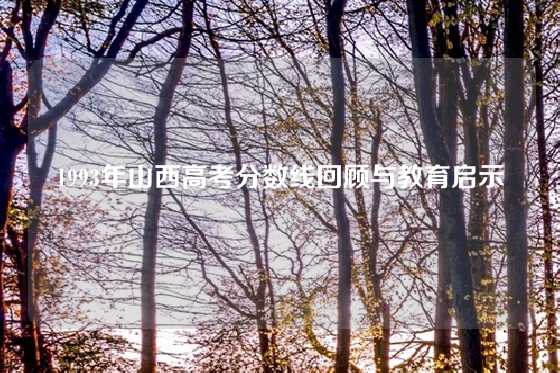 1993年山西高考分数线回顾与教育启示