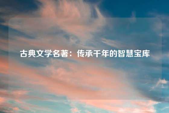 古典文学名著：传承千年的智慧宝库