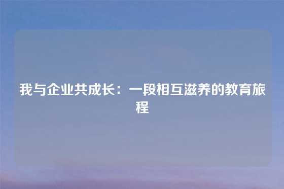 我与企业共成长：一段相互滋养的教育旅程