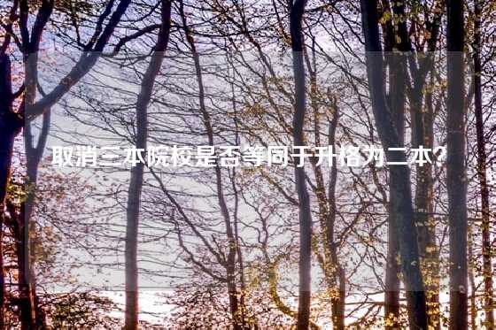 取消三本院校是否等同于升格为二本？