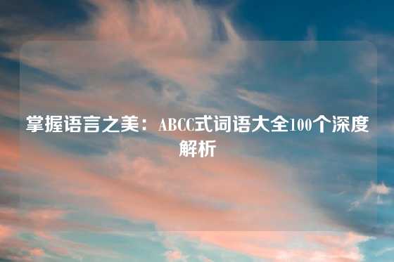 掌握语言之美：ABCC式词语大全100个深度解析