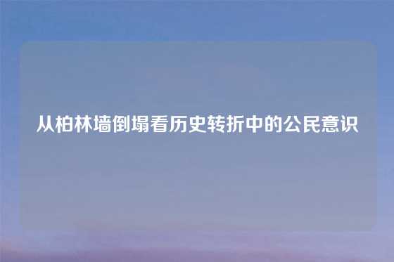 从柏林墙倒塌看历史转折中的公民意识