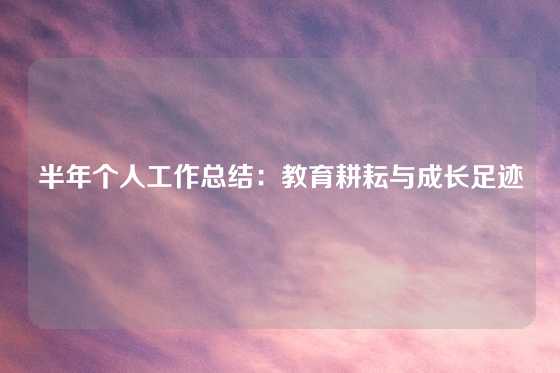 半年个人工作总结：教育耕耘与成长足迹