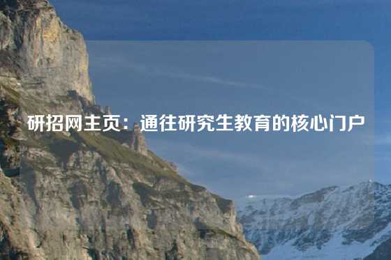 研招网主页：通往研究生教育的核心门户