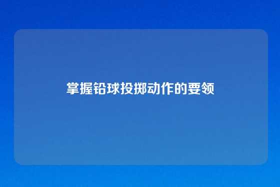 掌握铅球投掷动作的要领