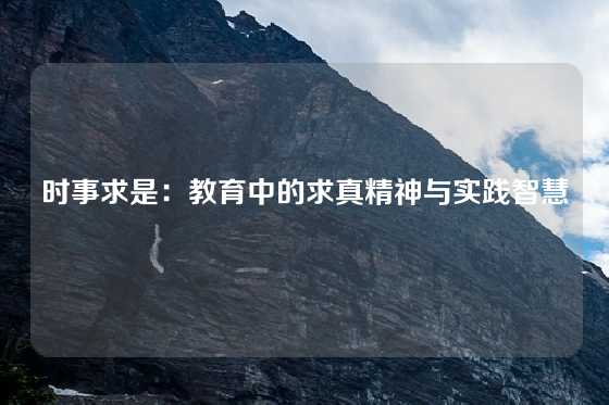时事求是：教育中的求真精神与实践智慧