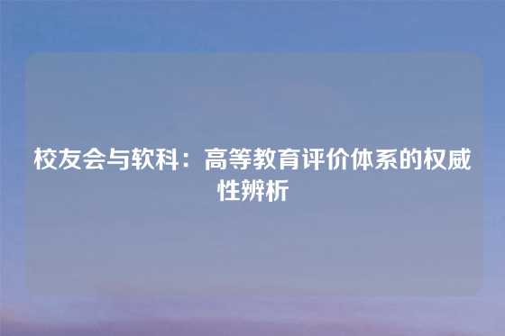 校友会与软科：高等教育评价体系的权威性辨析