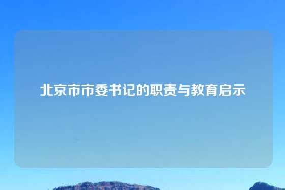 北京市市委书记的职责与教育启示